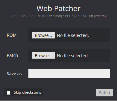 Hack64's Web Patcher interface. There are
'Browse' buttons for selecting the base/unmodified ROM, as well as the patch file.
There is a text box labeled 'Save as', where you are meant to enter the filename of
the output/patched ROM. There is an optional 'Skip checksums' checkbox on the lower
left; it is recommended to leave this unchecked. Finally, there is a 'Patch' button
on the lower right, which will patch the ROM and provide you with a download of the
patched ROM.